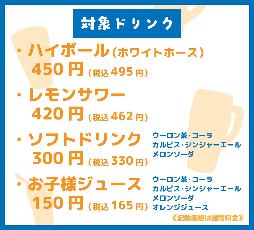 対象ドリンク：ハイボール（ホワイトホース）・レモンサワー・ソフトドリンク・お子様ジュース（恵屋プラス）