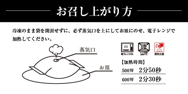 お召し上がり方 冷凍のまま袋を開封せずに、必ず蒸気口上にしてお皿にのせ、電子レンジで加熱してください。500W 2分50秒 600W 2分30秒 電子レンジOK オート(自動)加熱不可 蒸気注意